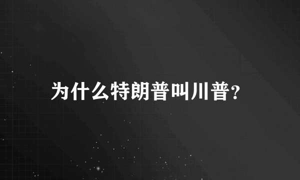 为什么特朗普叫川普？