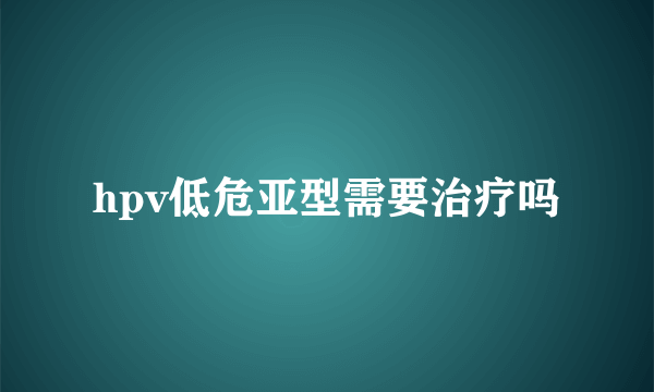 hpv低危亚型需要治疗吗