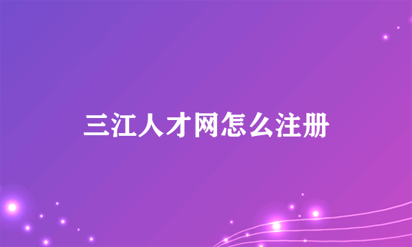 三江人才网怎么注册