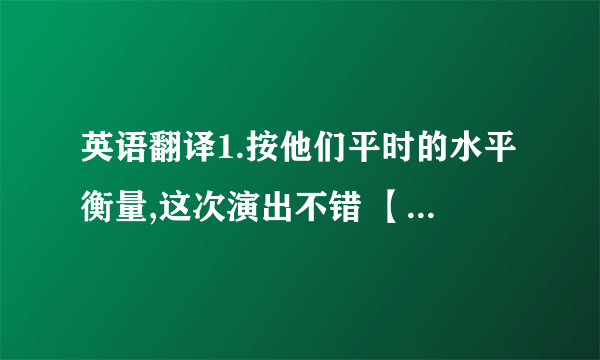 英语翻译1.按他们平时的水平衡量,这次演出不错 【by…】2.从北京飞往美国洛杉矶的航班CA3367已经起飞,机上共有2