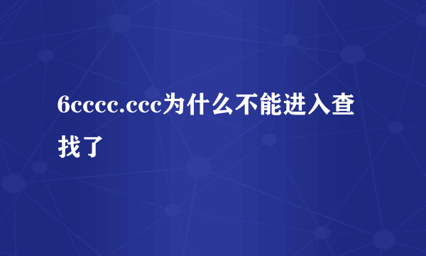 6cccc.ccc为什么不能进入查找了