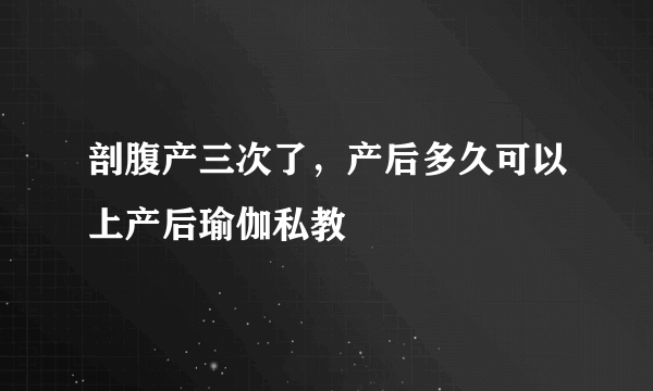 剖腹产三次了，产后多久可以上产后瑜伽私教