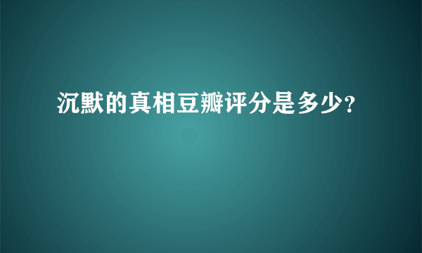 沉默的真相豆瓣评分是多少？