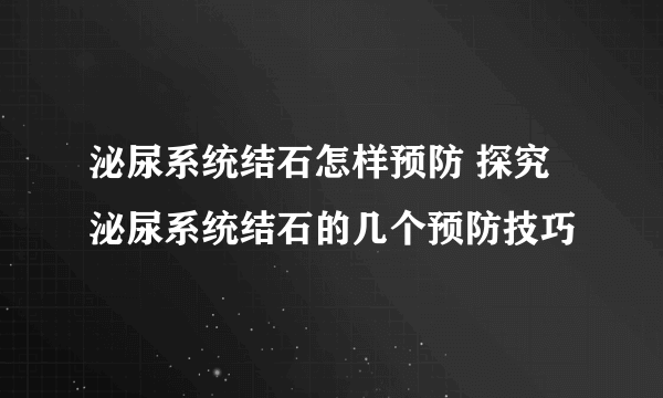 泌尿系统结石怎样预防 探究泌尿系统结石的几个预防技巧