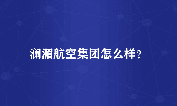 澜湄航空集团怎么样？