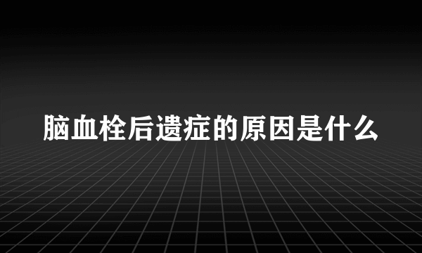 脑血栓后遗症的原因是什么