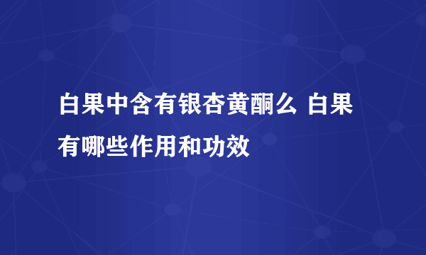 白果中含有银杏黄酮么 白果有哪些作用和功效