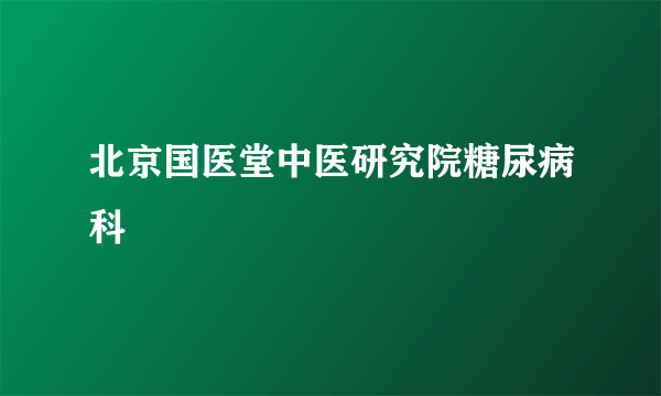 北京国医堂中医研究院糖尿病科