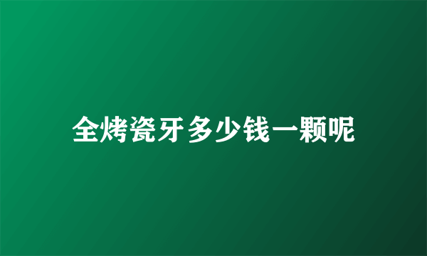 全烤瓷牙多少钱一颗呢