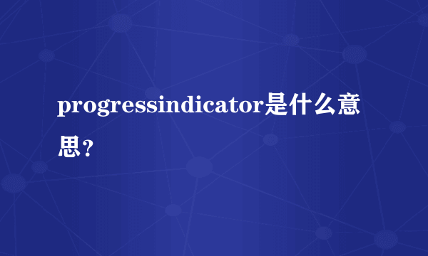 progressindicator是什么意思？