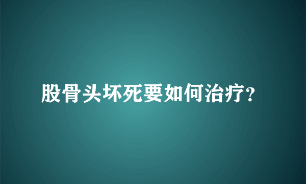 股骨头坏死要如何治疗？