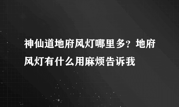 神仙道地府风灯哪里多？地府风灯有什么用麻烦告诉我