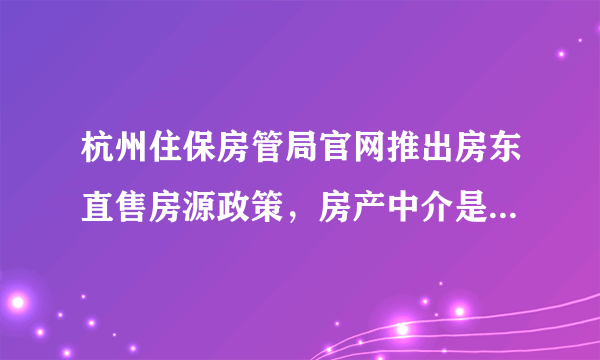 杭州住保房管局官网推出房东直售房源政策，房产中介是否有望被取消？