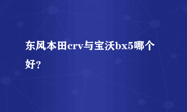 东风本田crv与宝沃bx5哪个好？