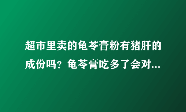 超市里卖的龟苓膏粉有猪肝的成份吗？龟苓膏吃多了会对身体有影响吗？