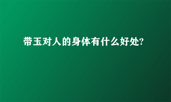 带玉对人的身体有什么好处?