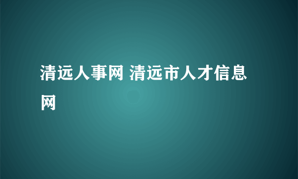 清远人事网 清远市人才信息网