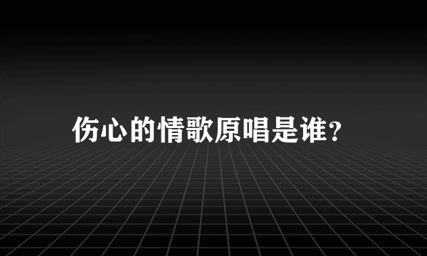 伤心的情歌原唱是谁？