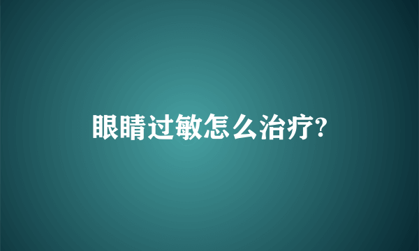 眼睛过敏怎么治疗?