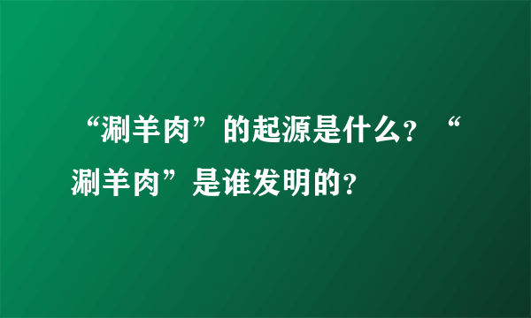 “涮羊肉”的起源是什么？“涮羊肉”是谁发明的？