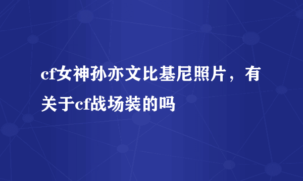 cf女神孙亦文比基尼照片，有关于cf战场装的吗