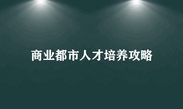 商业都市人才培养攻略