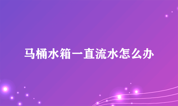 马桶水箱一直流水怎么办