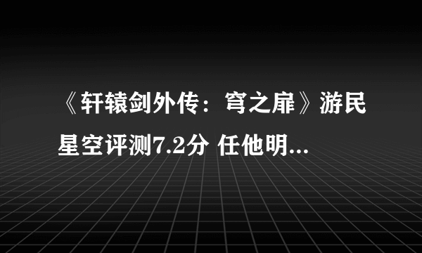 《轩辕剑外传：穹之扉》游民星空评测7.2分 任他明月下西楼