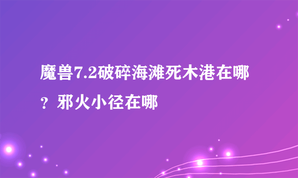 魔兽7.2破碎海滩死木港在哪？邪火小径在哪