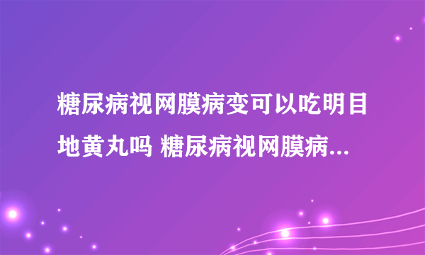 糖尿病视网膜病变可以吃明目地黄丸吗 糖尿病视网膜病变如何用药