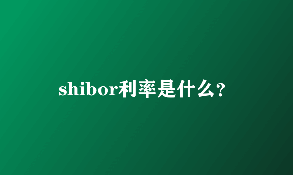 shibor利率是什么？