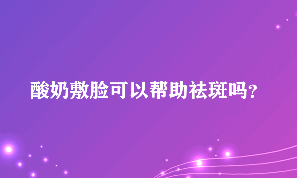 酸奶敷脸可以帮助祛斑吗？