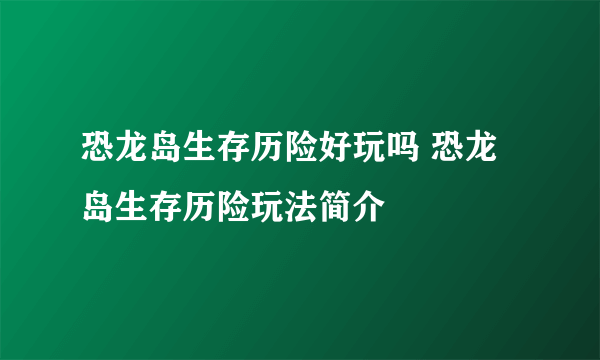 恐龙岛生存历险好玩吗 恐龙岛生存历险玩法简介