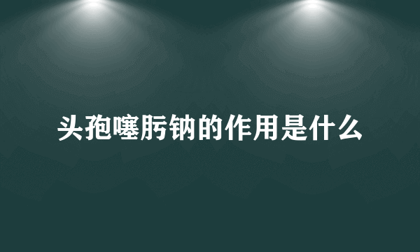 头孢噻肟钠的作用是什么