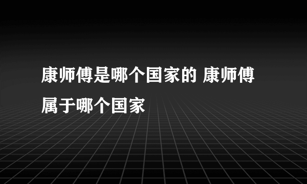 康师傅是哪个国家的 康师傅属于哪个国家