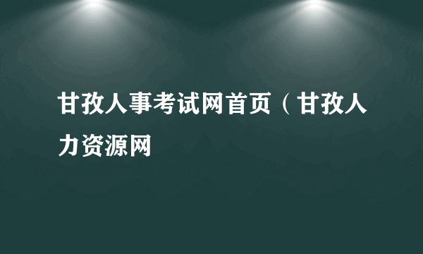 甘孜人事考试网首页（甘孜人力资源网