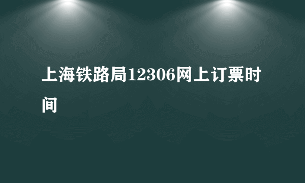 上海铁路局12306网上订票时间