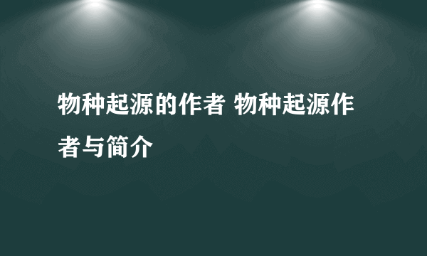 物种起源的作者 物种起源作者与简介