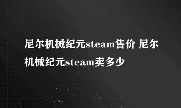 尼尔机械纪元steam售价 尼尔机械纪元steam卖多少