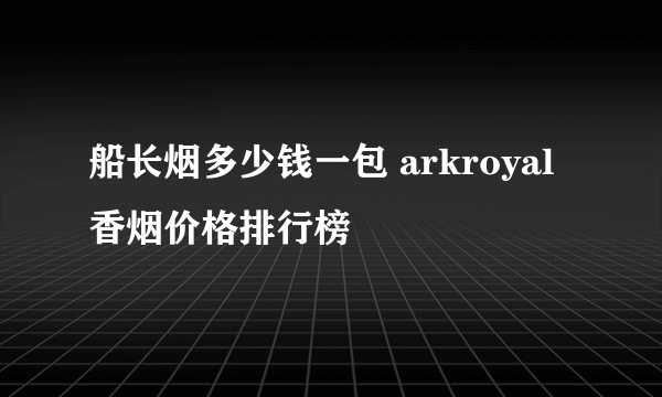 船长烟多少钱一包 arkroyal香烟价格排行榜