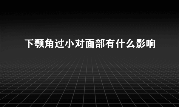 下颚角过小对面部有什么影响