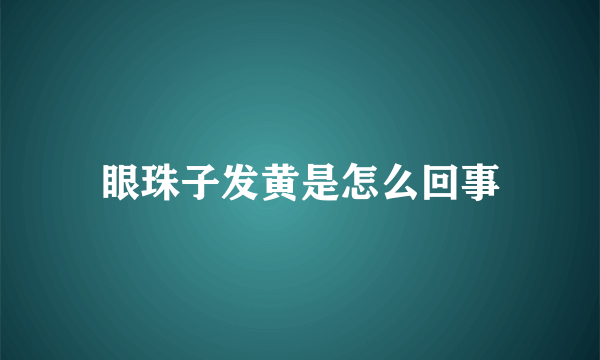 眼珠子发黄是怎么回事