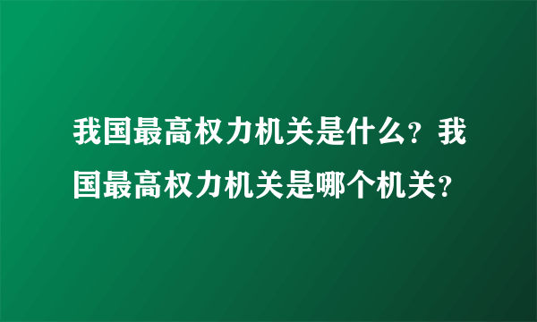 我国最高权力机关是什么？我国最高权力机关是哪个机关？