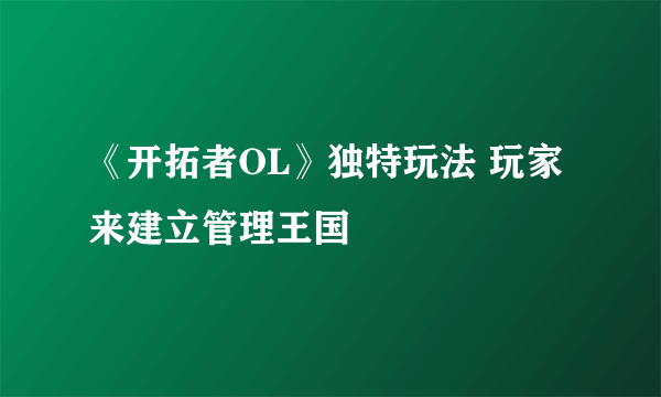 《开拓者OL》独特玩法 玩家来建立管理王国