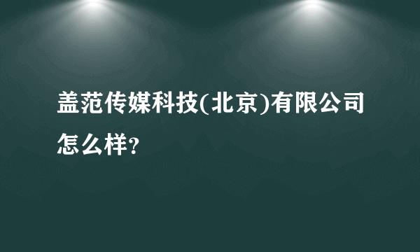 盖范传媒科技(北京)有限公司怎么样？