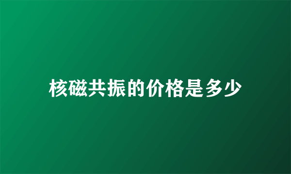 核磁共振的价格是多少