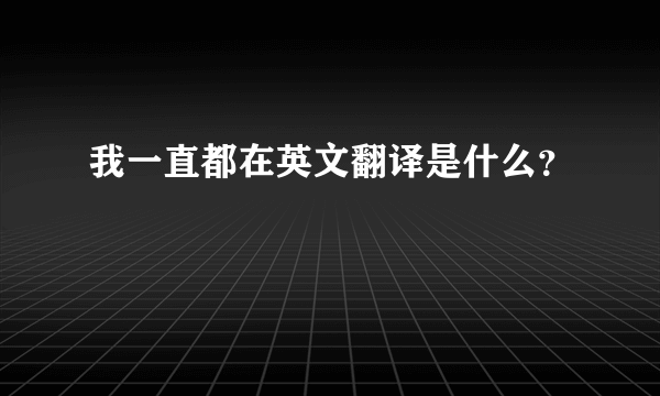 我一直都在英文翻译是什么？