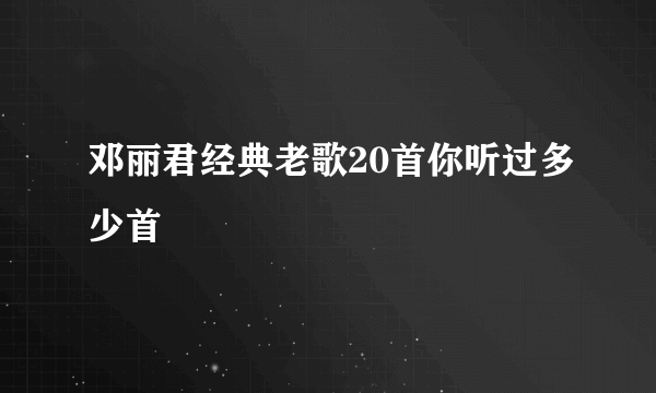 邓丽君经典老歌20首你听过多少首