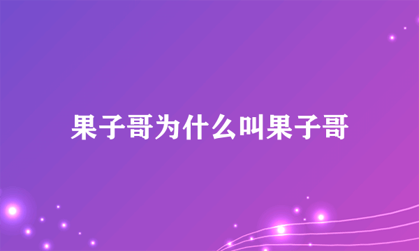 果子哥为什么叫果子哥