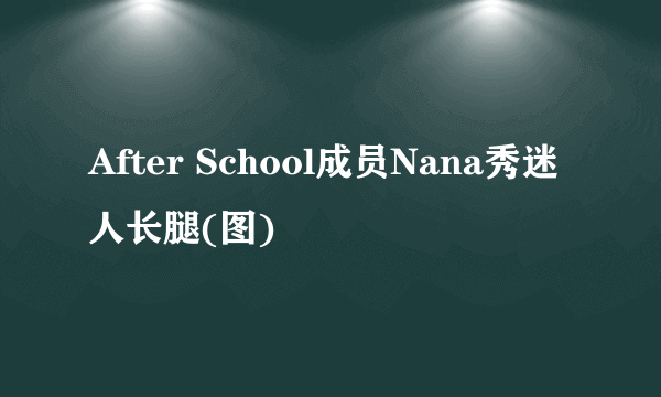 After School成员Nana秀迷人长腿(图)